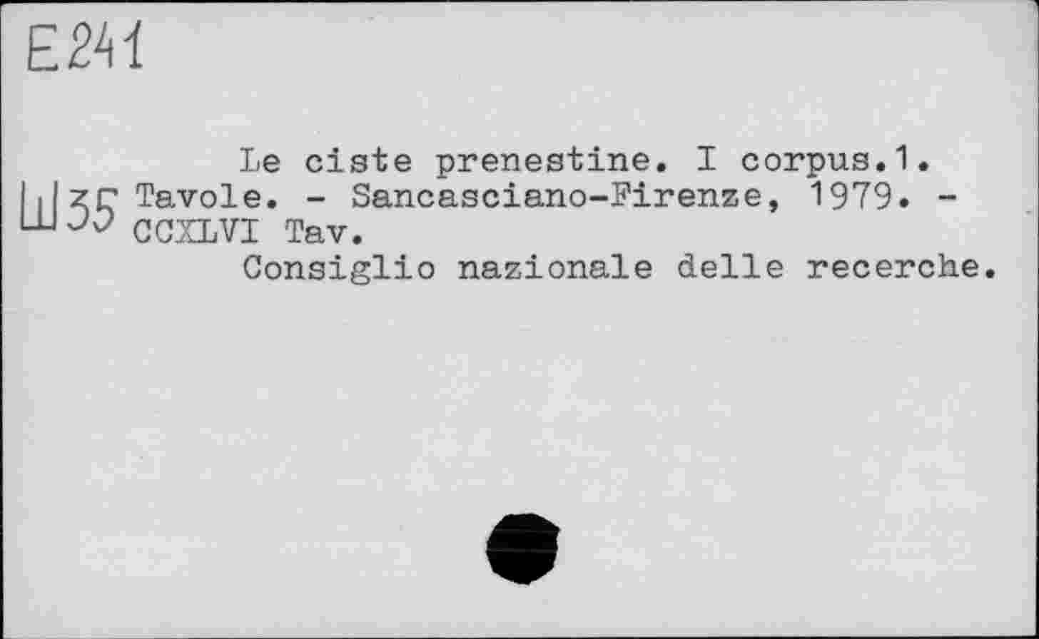 ﻿Е2Н
Le ciste prenestine. I corpus.1. IJzrTavole. - Sancasciano-Firenze, 1979. -ш CCXLVT Tav.
Consiglio nationale delle recerche